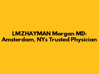 LMZHAYMAN Morgan MD: Amsterdam, NY's Trusted Physician