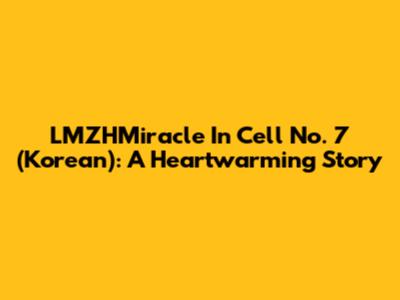 LMZHMiracle In Cell No. 7 (Korean): A Heartwarming Story