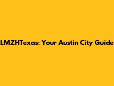 LMZHTexas: Your Austin City Guide