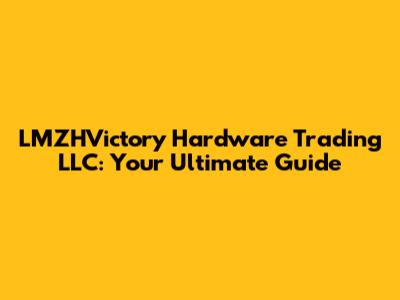 LMZHVictory Hardware Trading LLC: Your Ultimate Guide