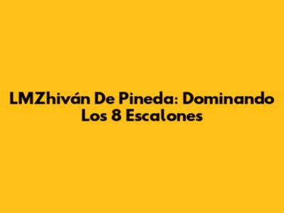 LMZhiván De Pineda: Dominando Los 8 Escalones