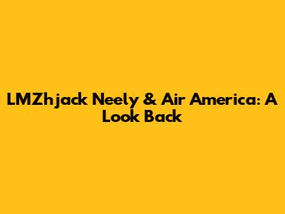 LMZhjack Neely & Air America: A Look Back