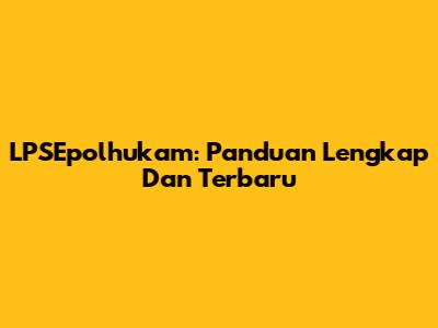 LPSEpolhukam: Panduan Lengkap Dan Terbaru