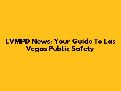 LVMPD News: Your Guide To Las Vegas Public Safety