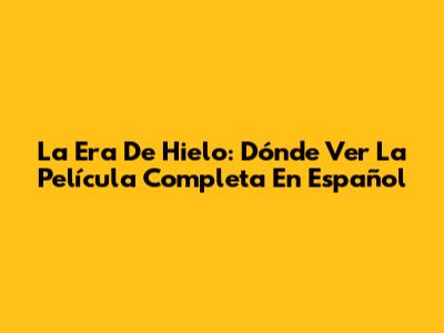 La Era De Hielo: Dónde Ver La Película Completa En Español
