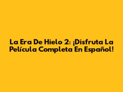 La Era De Hielo 2: ¡Disfruta La Película Completa En Español!