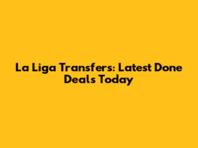 La Liga Transfers: Latest Done Deals Today