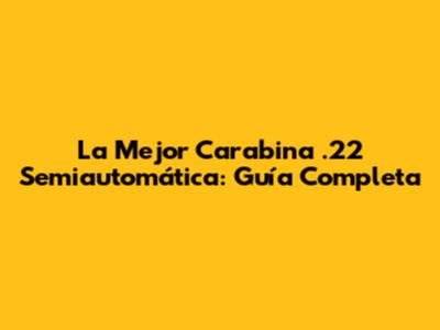 La Mejor Carabina .22 Semiautomática: Guía Completa