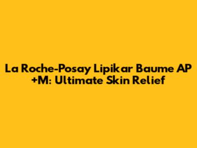 La Roche-Posay Lipikar Baume AP+M: Ultimate Skin Relief