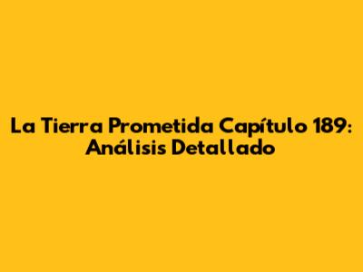 La Tierra Prometida Capítulo 189: Análisis Detallado