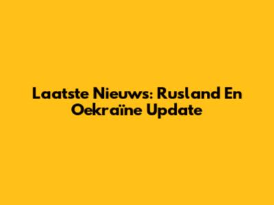 Laatste Nieuws: Rusland En Oekraïne Update