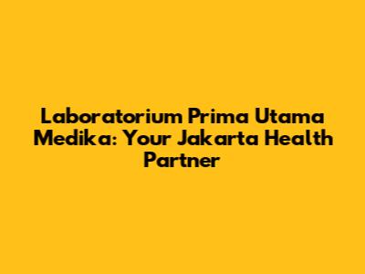 Laboratorium Prima Utama Medika: Your Jakarta Health Partner