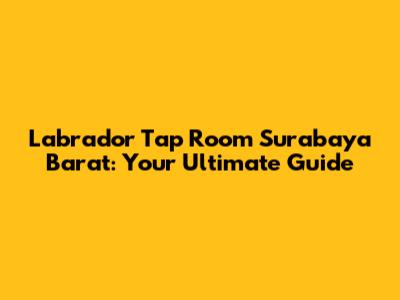 Labrador Tap Room Surabaya Barat: Your Ultimate Guide