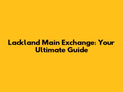 Lackland Main Exchange: Your Ultimate Guide
