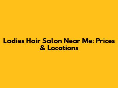 Ladies' Hair Salon Near Me: Prices & Locations