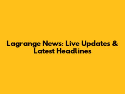 Lagrange News: Live Updates & Latest Headlines