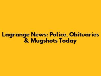 Lagrange News: Police, Obituaries & Mugshots Today