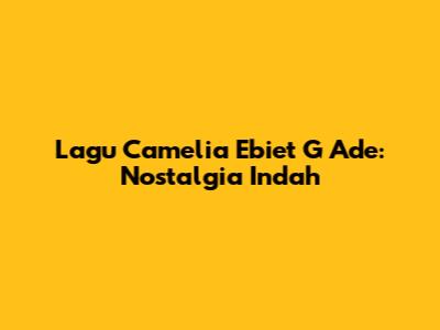 Lagu Camelia Ebiet G Ade: Nostalgia Indah