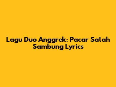 Lagu Duo Anggrek: Pacar Salah Sambung Lyrics