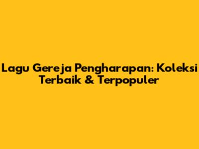 Lagu Gereja Pengharapan: Koleksi Terbaik & Terpopuler