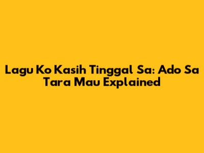 Lagu Ko Kasih Tinggal Sa: Ado Sa Tara Mau Explained