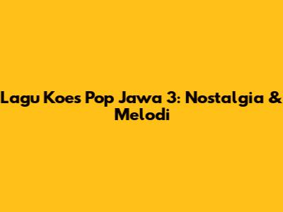 Lagu Koes Pop Jawa 3: Nostalgia & Melodi