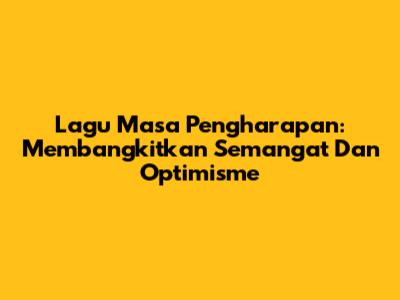 Lagu Masa Pengharapan: Membangkitkan Semangat Dan Optimisme