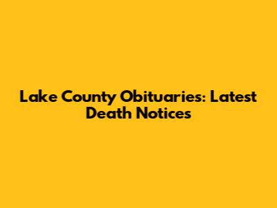 Lake County Obituaries: Latest Death Notices