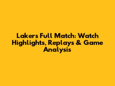 Lakers Full Match: Watch Highlights, Replays & Game Analysis