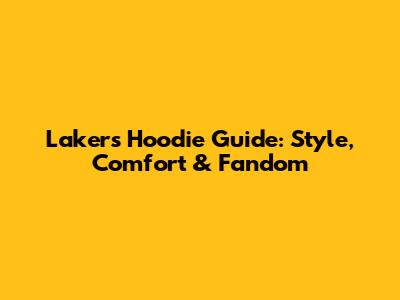 Lakers Hoodie Guide: Style, Comfort & Fandom
