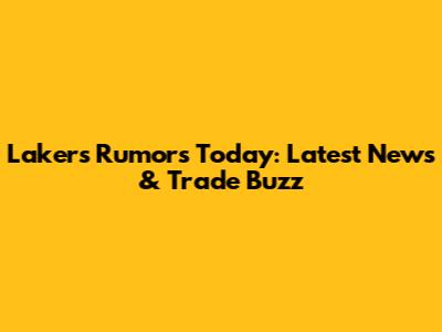 Lakers Rumors Today: Latest News & Trade Buzz
