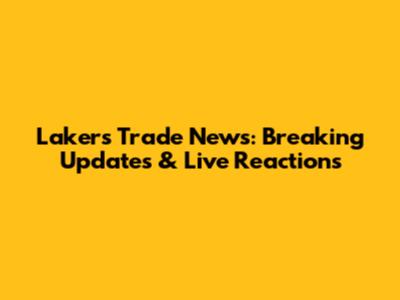 Lakers Trade News: Breaking Updates & Live Reactions