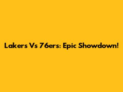 Lakers Vs 76ers: Epic Showdown!