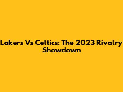Lakers Vs Celtics: The 2023 Rivalry Showdown