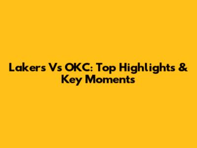 Lakers Vs OKC: Top Highlights & Key Moments