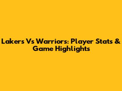 Lakers Vs Warriors: Player Stats & Game Highlights
