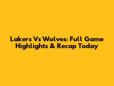 Lakers Vs Wolves: Full Game Highlights & Recap Today