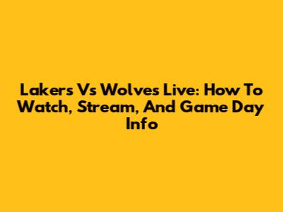 Lakers Vs Wolves Live: How To Watch, Stream, And Game Day Info