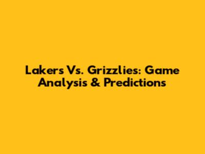 Lakers Vs. Grizzlies: Game Analysis & Predictions