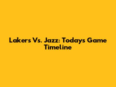 Lakers Vs. Jazz: Today's Game Timeline