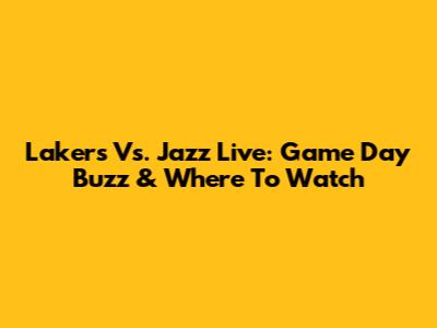 Lakers Vs. Jazz Live: Game Day Buzz & Where To Watch