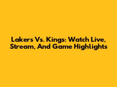Lakers Vs. Kings: Watch Live, Stream, And Game Highlights