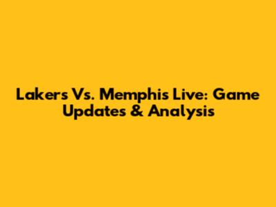 Lakers Vs. Memphis Live: Game Updates & Analysis