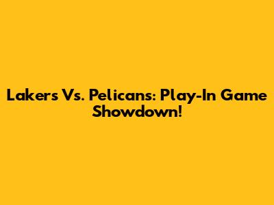 Lakers Vs. Pelicans: Play-In Game Showdown!