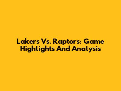 Lakers Vs. Raptors: Game Highlights And Analysis