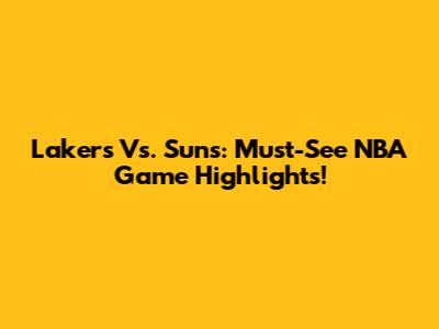 Lakers Vs. Suns: Must-See NBA Game Highlights!