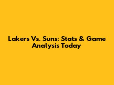 Lakers Vs. Suns: Stats & Game Analysis Today
