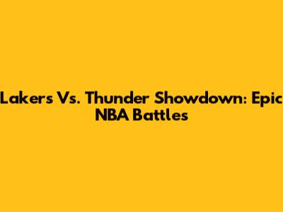 Lakers Vs. Thunder Showdown: Epic NBA Battles