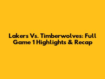 Lakers Vs. Timberwolves: Full Game 1 Highlights & Recap