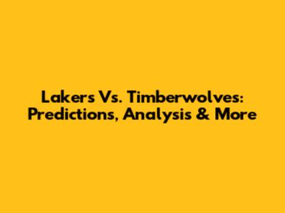 Lakers Vs. Timberwolves: Predictions, Analysis & More